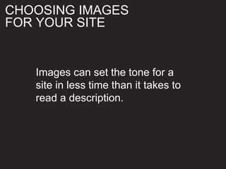 Images can set the tone for a
site in less time than it takes to
read a description.
CHOOSING IMAGES
FOR YOUR SITE
 