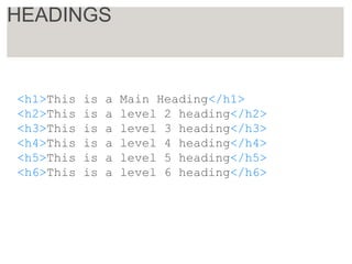 <h1>This is a Main Heading</h1>
<h2>This is a level 2 heading</h2>
<h3>This is a level 3 heading</h3>
<h4>This is a level 4 heading</h4>
<h5>This is a level 5 heading</h5>
<h6>This is a level 6 heading</h6>
HEADINGS
 