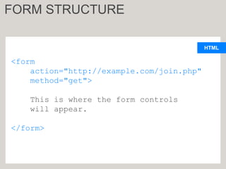 HTML
<form
action="http://example.com/join.php"
method="get">
This is where the form controls
will appear.
</form>
FORM STRUCTURE
 