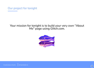 Our project for tonight
Your mission for tonight is to build your very own "About
Me" page using Glitch.com.
CrossCamp.us Events bit.ly/website-la
12
 
