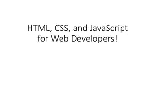 HTML, CSS, and JavaScript
for Web Developers!
 