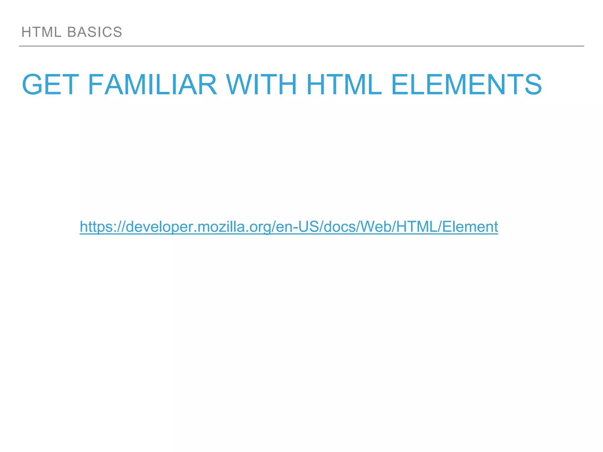 HTML BASICS
GET FAMILIAR WITH HTML ELEMENTS
https://developer.mozilla.org/en-US/docs/Web/HTML/Element
 