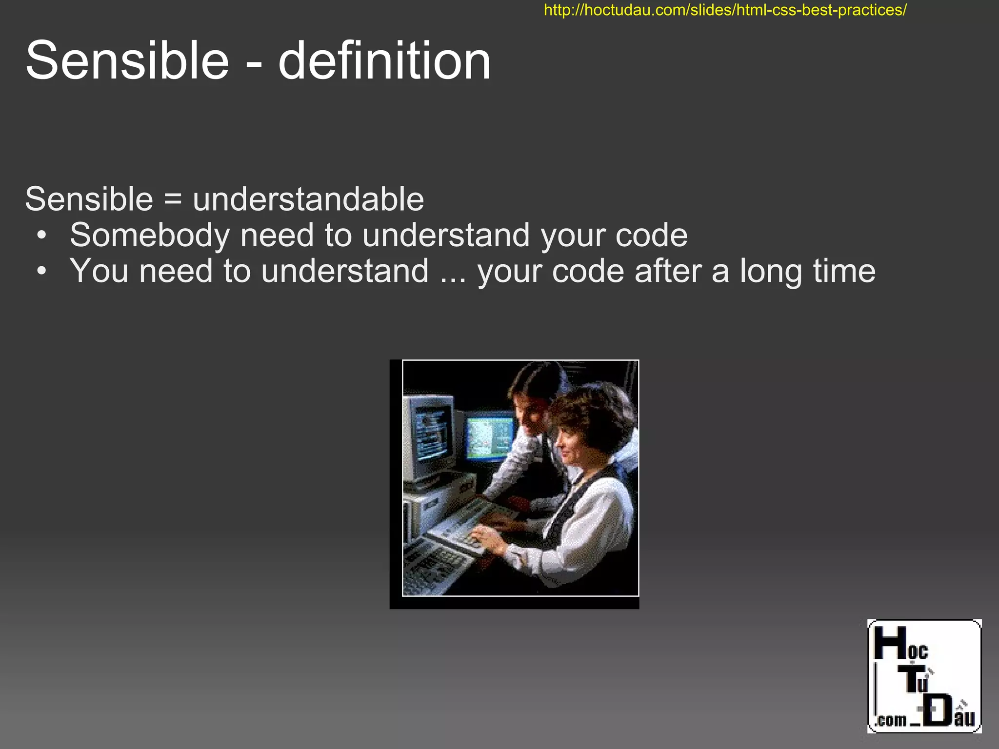 Sensible - definition
Sensible = understandable
• Somebody need to understand your code
• You need to understand ... your code after a long time
http://hoctudau.com/slides/html-css-best-practices/
 
