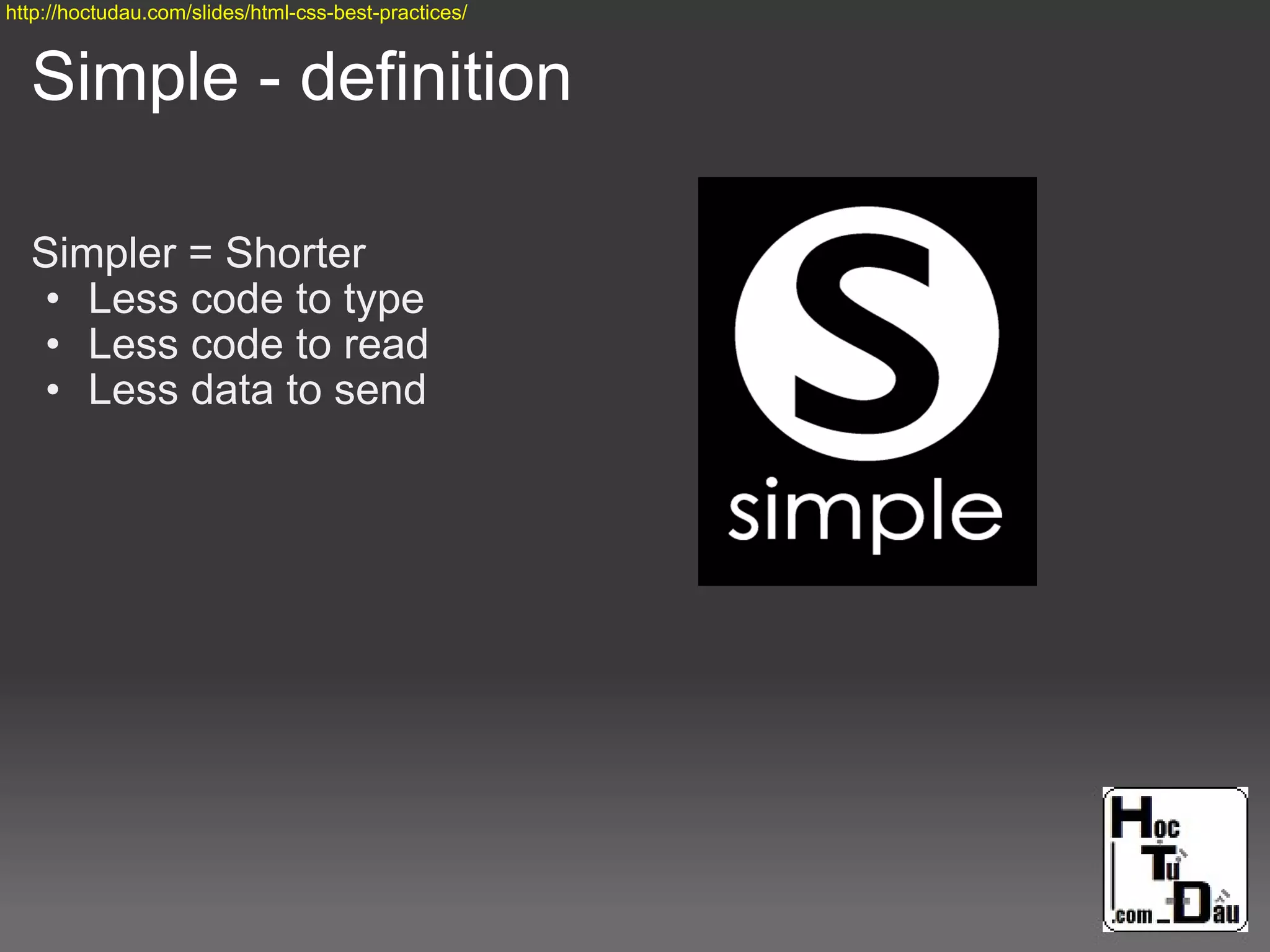 Simple - definition
Simpler = Shorter
• Less code to type
• Less code to read
• Less data to send
http://hoctudau.com/slides/html-css-best-practices/
 