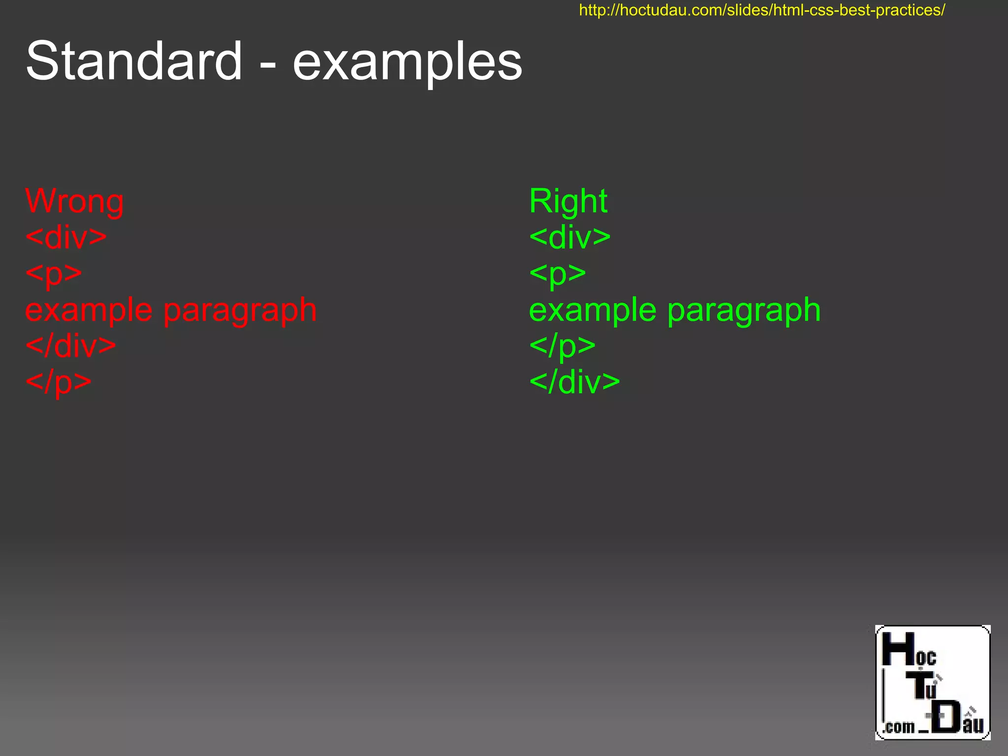 Standard - examples
Wrong
<div>
<p>
example paragraph
</div>
</p>
Right
<div>
<p>
example paragraph
</p>
</div>
http://hoctudau.com/slides/html-css-best-practices/
 