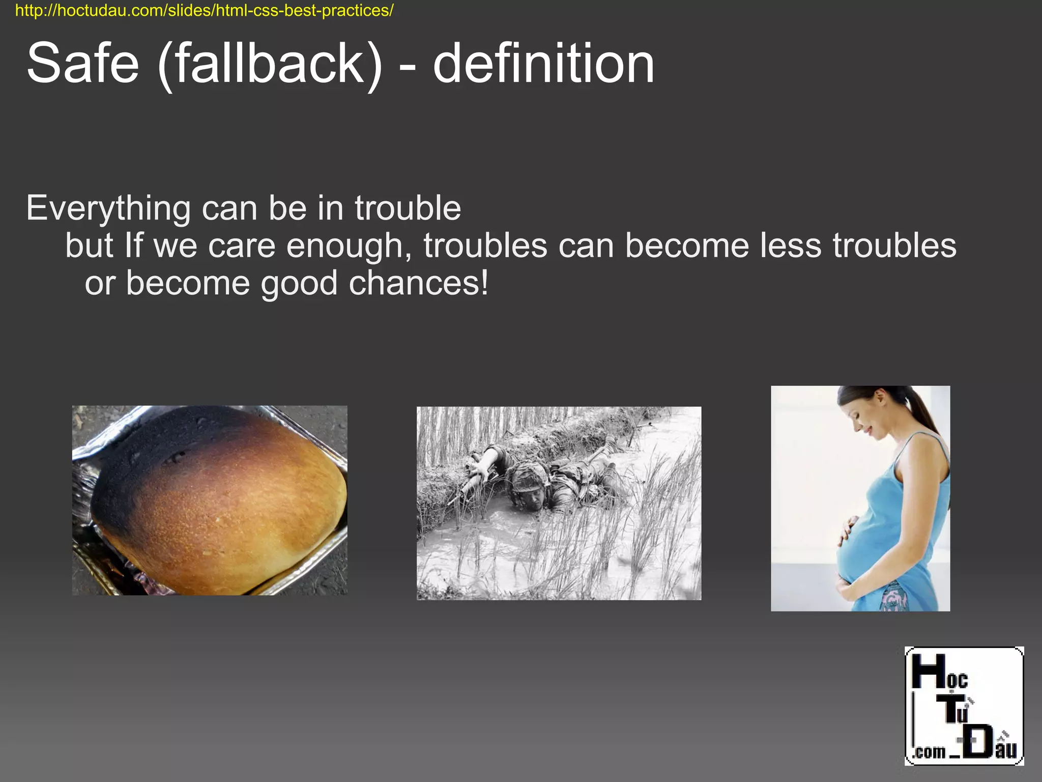 Safe (fallback) - definition
Everything can be in trouble
but If we care enough, troubles can become less troubles
or become good chances!
http://hoctudau.com/slides/html-css-best-practices/
 