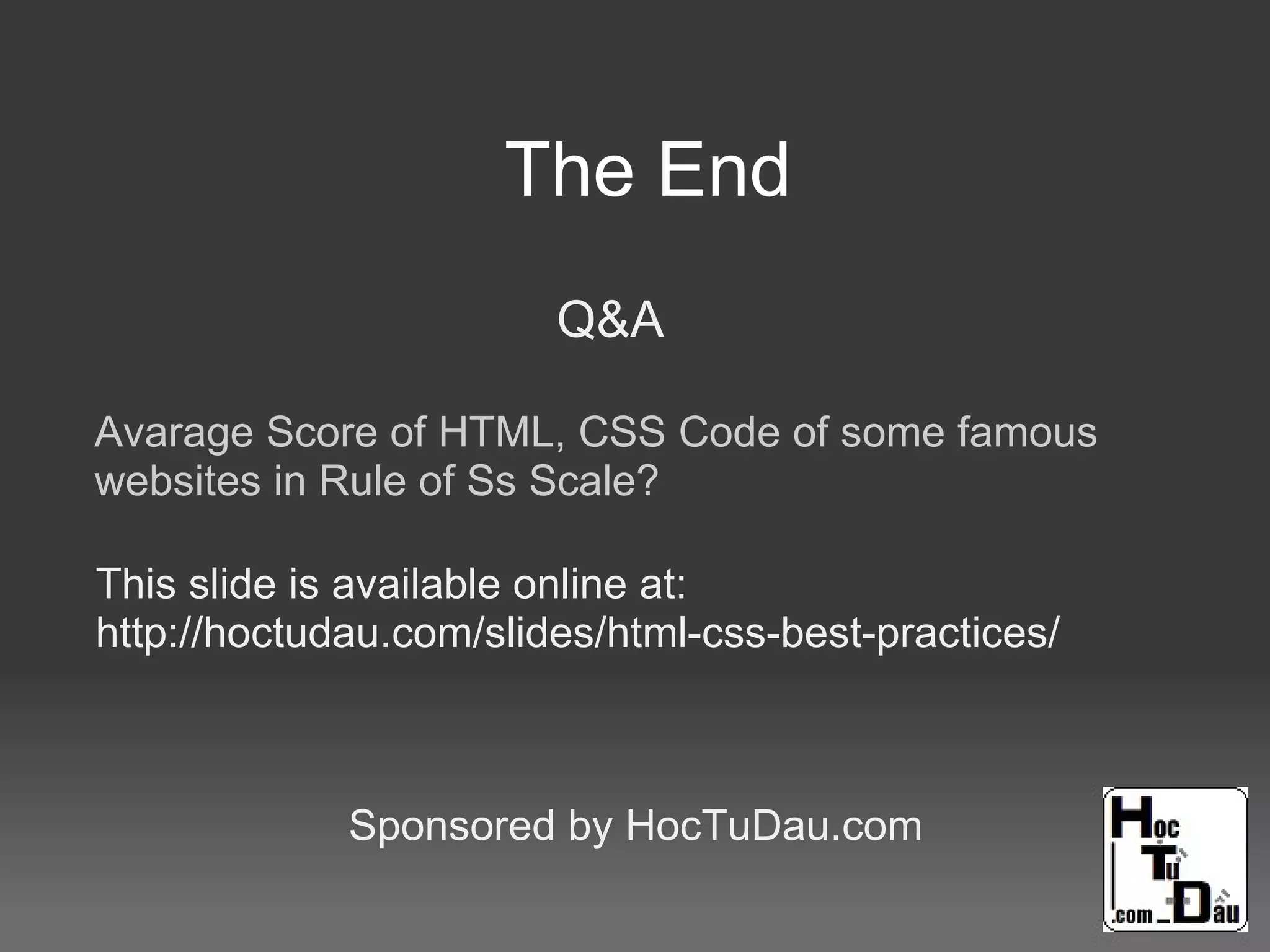 The End
Q&A
Sponsored by HocTuDau.com
Avarage Score of HTML, CSS Code of some famous
websites in Rule of Ss Scale?
This slide is available online at:
http://hoctudau.com/slides/html-css-best-practices/
 