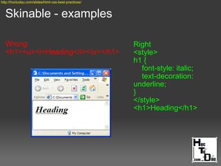 Skinable - examples
Wrong
<h1><u><i>Heading</i></u></h1>
Right
<style>
h1 {
font-style: italic;
text-decoration:
underline;
}
</style>
<h1>Heading</h1>
http://hoctudau.com/slides/html-css-best-practices/
 