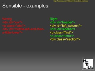Sensible - examples
Wrong
<div id="xxx">
<p class="abc">
<div id="middle-left-and-then-
a-little-lower">
Right
<div id="header">
<div id="left_column">
<div id="sidebar">
<p class="first">
<p class="intro">
<div class="section">
http://hoctudau.com/slides/html-css-best-practices/
 