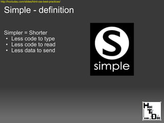 Simple - definition
Simpler = Shorter
• Less code to type
• Less code to read
• Less data to send
http://hoctudau.com/slides/html-css-best-practices/
 