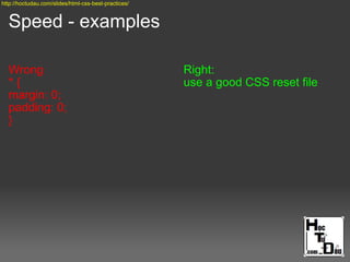 Speed - examples
Wrong
* {
margin: 0;
padding: 0;
}
Right:
use a good CSS reset file
http://hoctudau.com/slides/html-css-best-practices/
 
