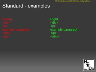 Standard - examples
Wrong
<div>
<p>
example paragraph
</div>
</p>
Right
<div>
<p>
example paragraph
</p>
</div>
http://hoctudau.com/slides/html-css-best-practices/
 