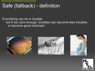 Safe (fallback) - definition
Everything can be in trouble
but If we care enough, troubles can become less troubles
or become good chances!
http://hoctudau.com/slides/html-css-best-practices/
 