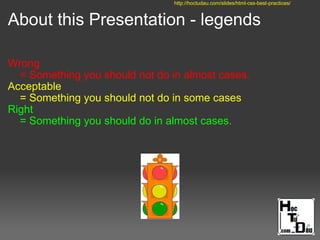 About this Presentation - legends
Wrong
= Something you should not do in almost cases.
Acceptable
= Something you should not do in some cases
Right
= Something you should do in almost cases.
http://hoctudau.com/slides/html-css-best-practices/
 