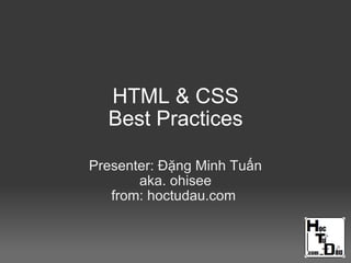 HTML & CSS
Best Practices
Presenter: Đặng Minh Tuấn
aka. ohisee
from: hoctudau.com
 