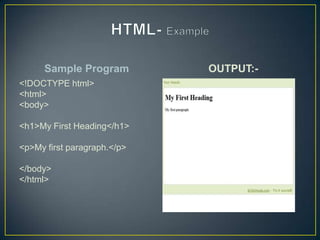 Sample Program         OUTPUT:-
<!DOCTYPE html>
<html>
<body>

<h1>My First Heading</h1>

<p>My first paragraph.</p>

</body>
</html>
 