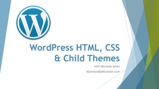 WordPress HTML, CSS
& Child Themes
with Michelle Ames
MarketedByMichelle.com
 