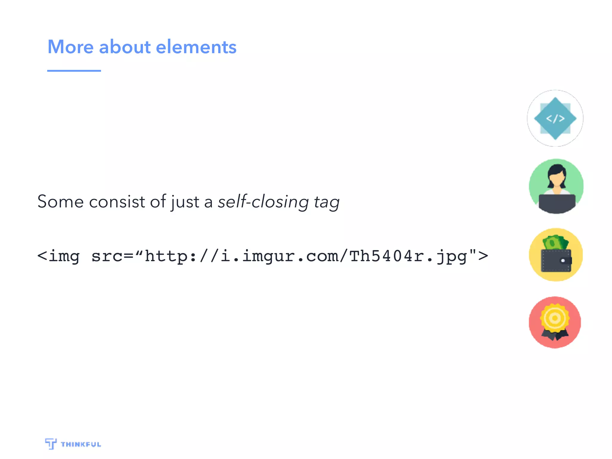 More about elements
Some consist of just a self-closing tag
<img src=“http://i.imgur.com/Th5404r.jpg">
 