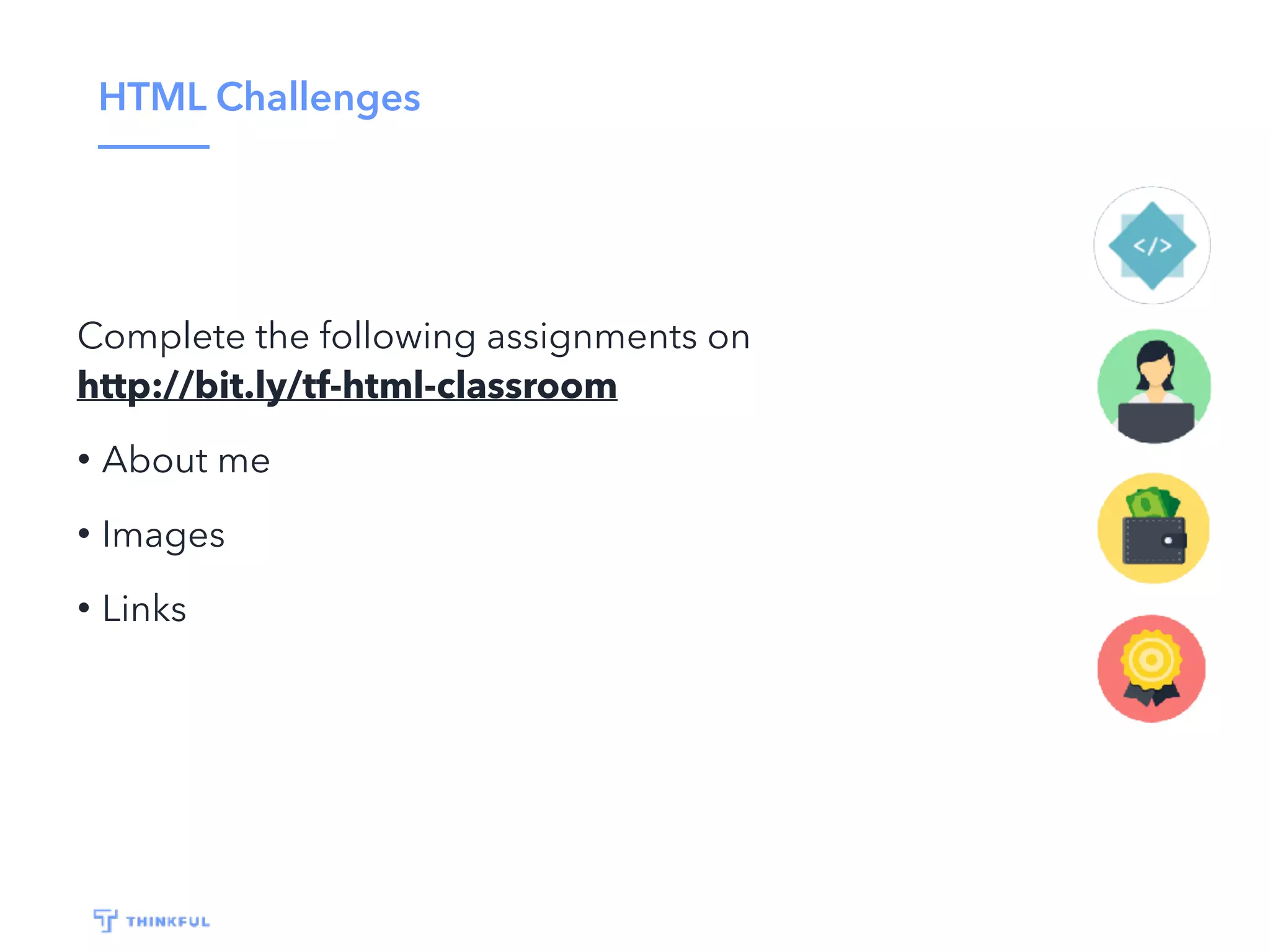 HTML Challenges
Complete the following assignments on
http://bit.ly/tf-html-classroom
• About me
• Images
• Links
 