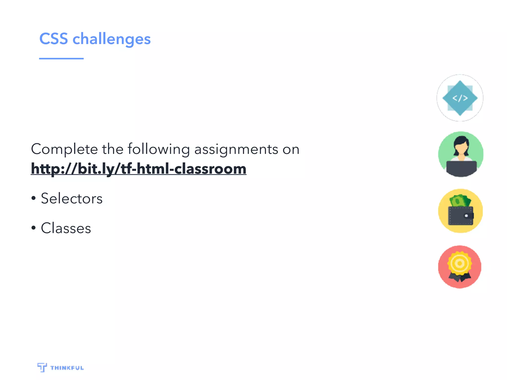 CSS challenges
Complete the following assignments on
http://bit.ly/tf-html-classroom
• Selectors
• Classes
 
