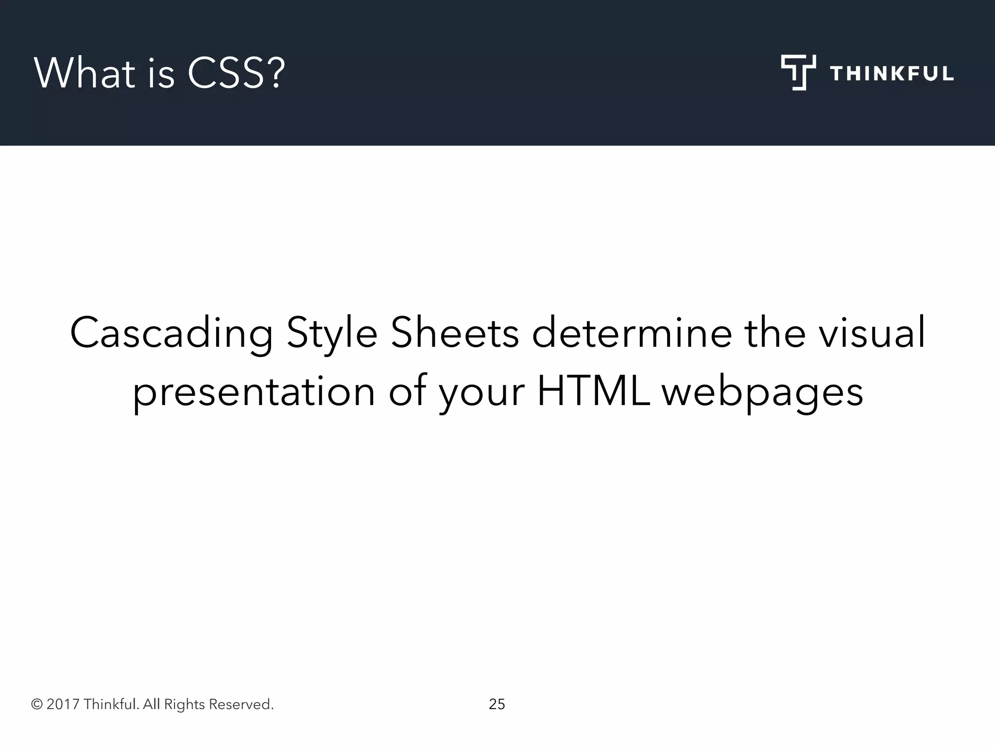 © 2017 Thinkful. All Rights Reserved. 25
What is CSS?
Cascading Style Sheets determine the visual
presentation of your HTML webpages
 