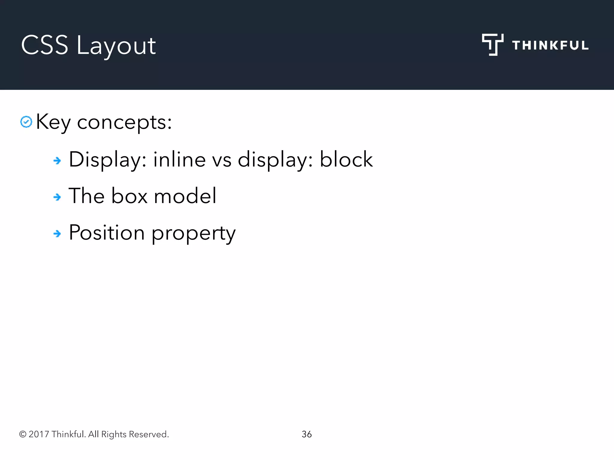 © 2017 Thinkful. All Rights Reserved. 36
CSS Layout
Key concepts:
Display: inline vs display: block
The box model
Position property
 