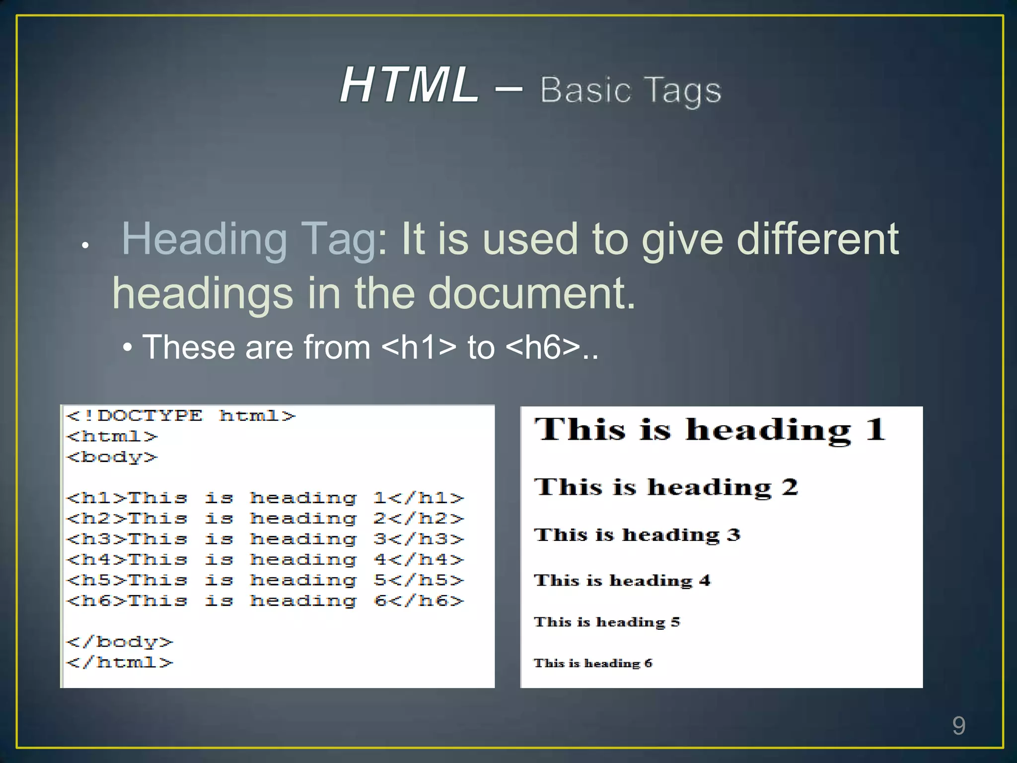 • Heading Tag: It is used to give different
headings in the document.
• These are from <h1> to <h6>..
9
 