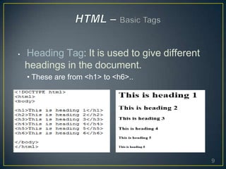 • Heading Tag: It is used to give different
headings in the document.
• These are from <h1> to <h6>..
9
 