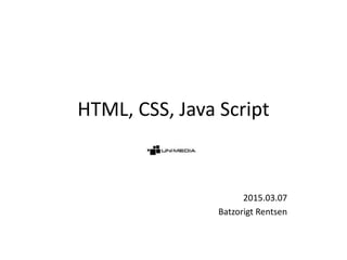 HTML, CSS, Java Script
2015.03.07
Batzorigt Rentsen
 