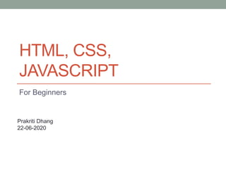 HTML, CSS,
JAVASCRIPT
For Beginners
Prakriti Dhang
22-06-2020
 