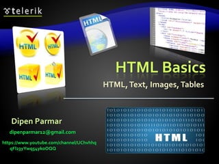 HTML Basics
HTML,Text, Images,Tables
Dipen Parmar
dipenparmar12@gmail.com
https://www.youtube.com/channel/UChvhhq
qFl23yYwq54ykoOQQ
 