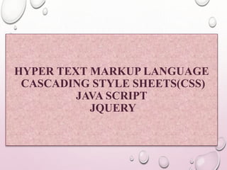 HYPER TEXT MARKUP LANGUAGE 
CASCADING STYLE SHEETS(CSS) 
JAVA SCRIPT 
JQUERY 
 