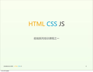 HTML  CSS  JS

                                         前端系列培训课程之一




   前端基础培训课程  -  HTML  CSS  JS                       1

12年4月9日星期⼀一
 