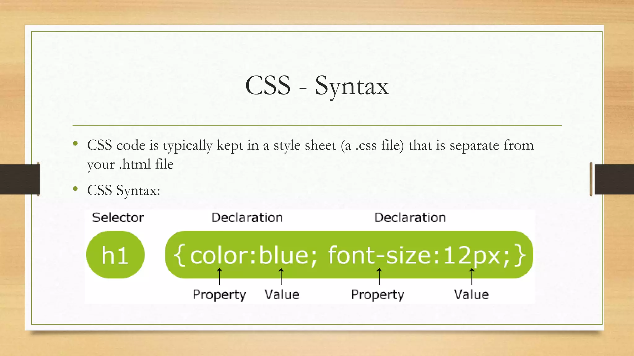 CSS - Syntax
• CSS code is typically kept in a style sheet (a .css file) that is separate from
your .html file
• CSS Syntax:
 