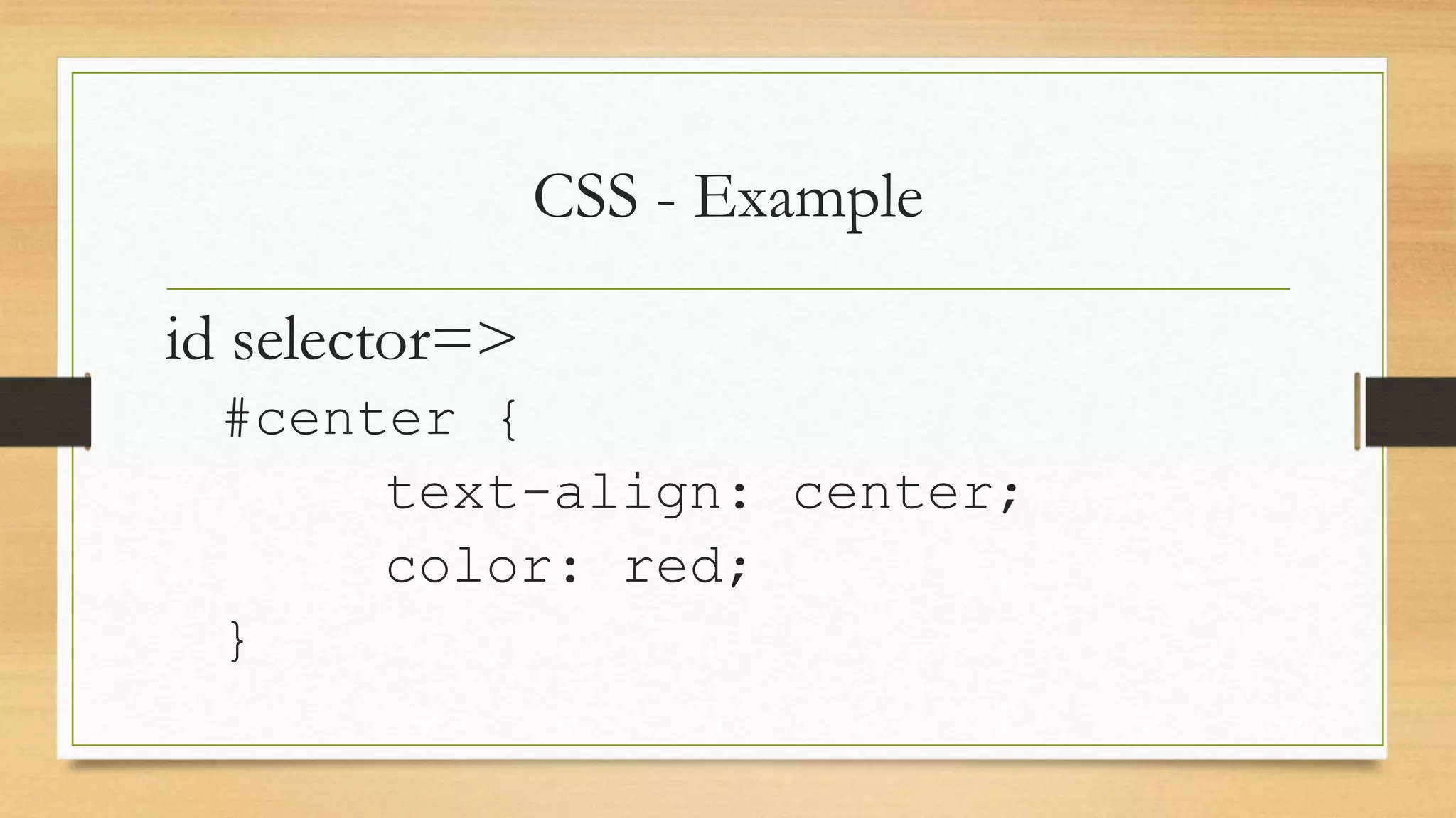 CSS - Example
id selector=>
#center {
text-align: center;
color: red;
}
 
