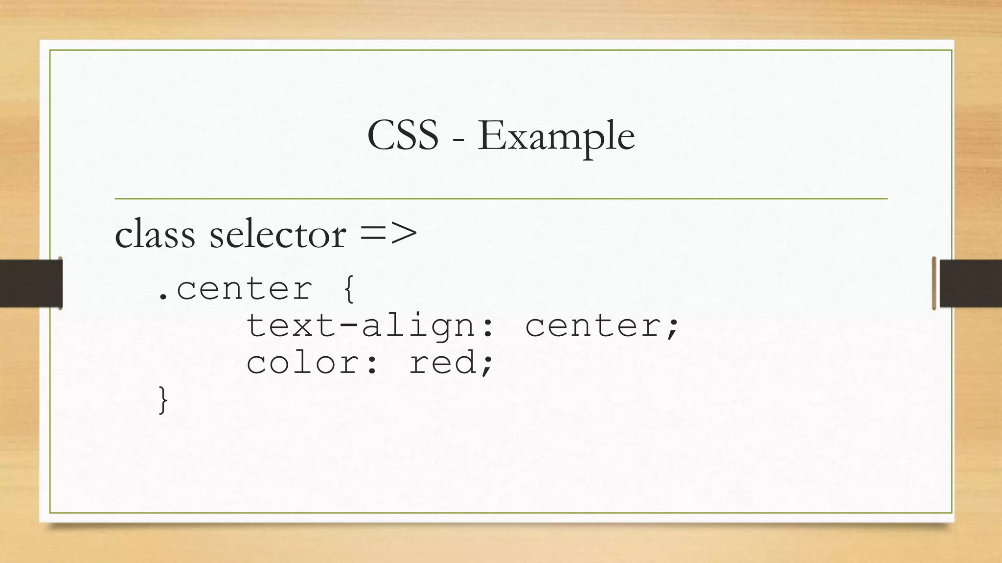 CSS - Example
class selector =>
.center {
text-align: center;
color: red;
}
 