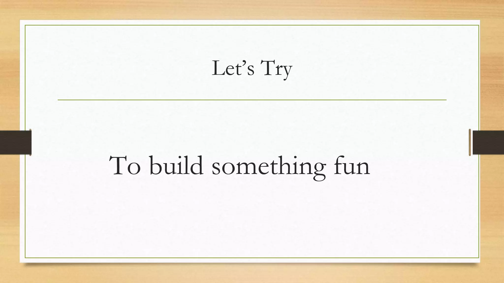 Let’s Try
To build something fun
 