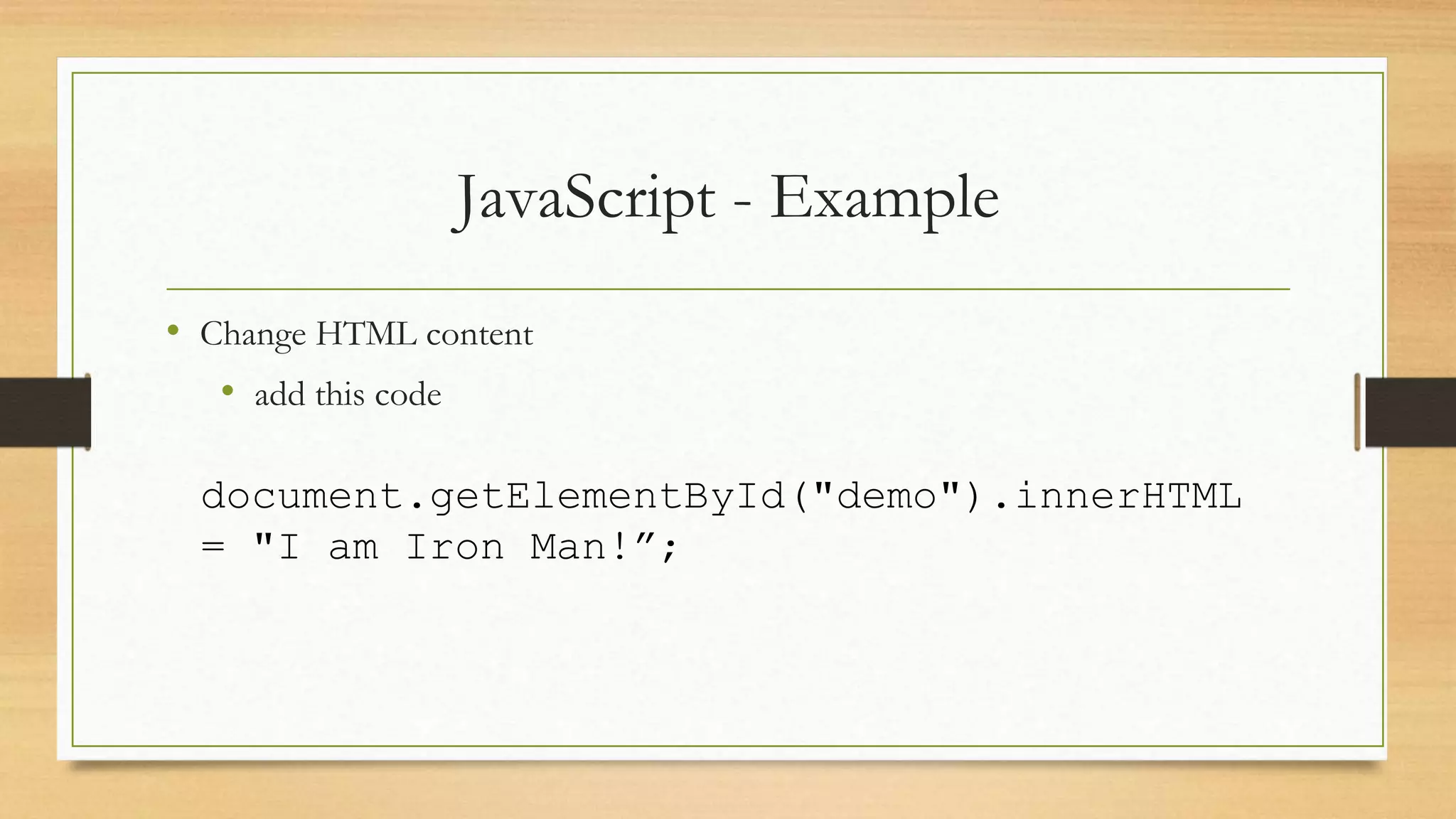 JavaScript - Example
• Change HTML content
• add this code
document.getElementById("demo").innerHTML
= "I am Iron Man!”;
 
