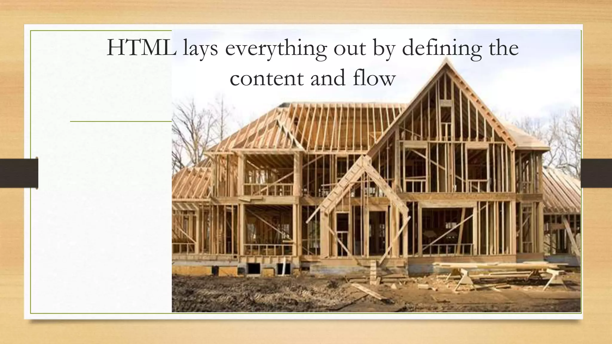 HTML lays everything out by defining the
content and flow
 