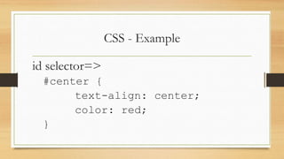 CSS - Example
id selector=>
#center {
text-align: center;
color: red;
}
 