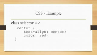 CSS - Example
class selector =>
.center {
text-align: center;
color: red;
}
 