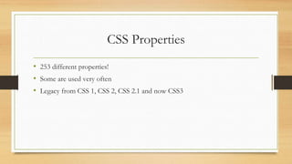 CSS Properties
• 253 different properties!
• Some are used very often
• Legacy from CSS 1, CSS 2, CSS 2.1 and now CSS3
 