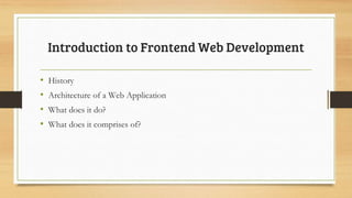 Introduction to Frontend Web Development
• History
• Architecture of a Web Application
• What does it do?
• What does it comprises of?
 