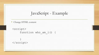 JavaScript - Example
• Change HTML content
<script>
function who_am_i() {
}
</script>
 