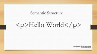 Semantic Structure
<p>Hello World</p>
Answer: Paragraph
 