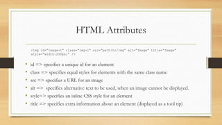 HTML Attributes
• id => specifies a unique id for an element
• class => specifies equal styles for elements with the same ...