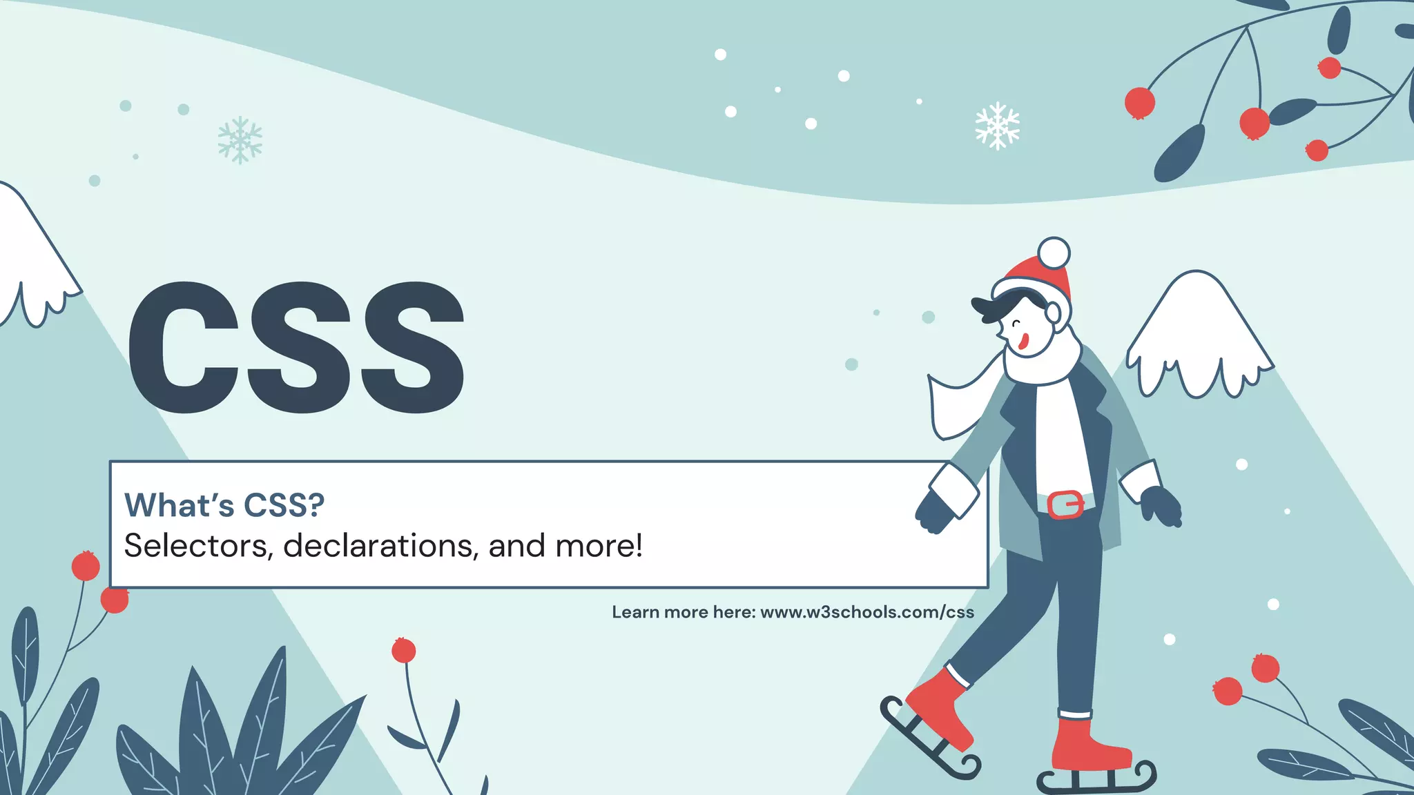 CSS
What’s CSS?
Selectors, declarations, and more!
Learn more here: www.w3schools.com/css
 
