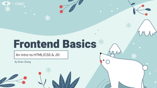 Frontend Basics
An intro to HTML/CSS & JS!
By Brian Zhang
 