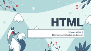 HTML
What’s HTML?
Elements, attributes, and more!
Learn more here: www.w3schools.com/html
 