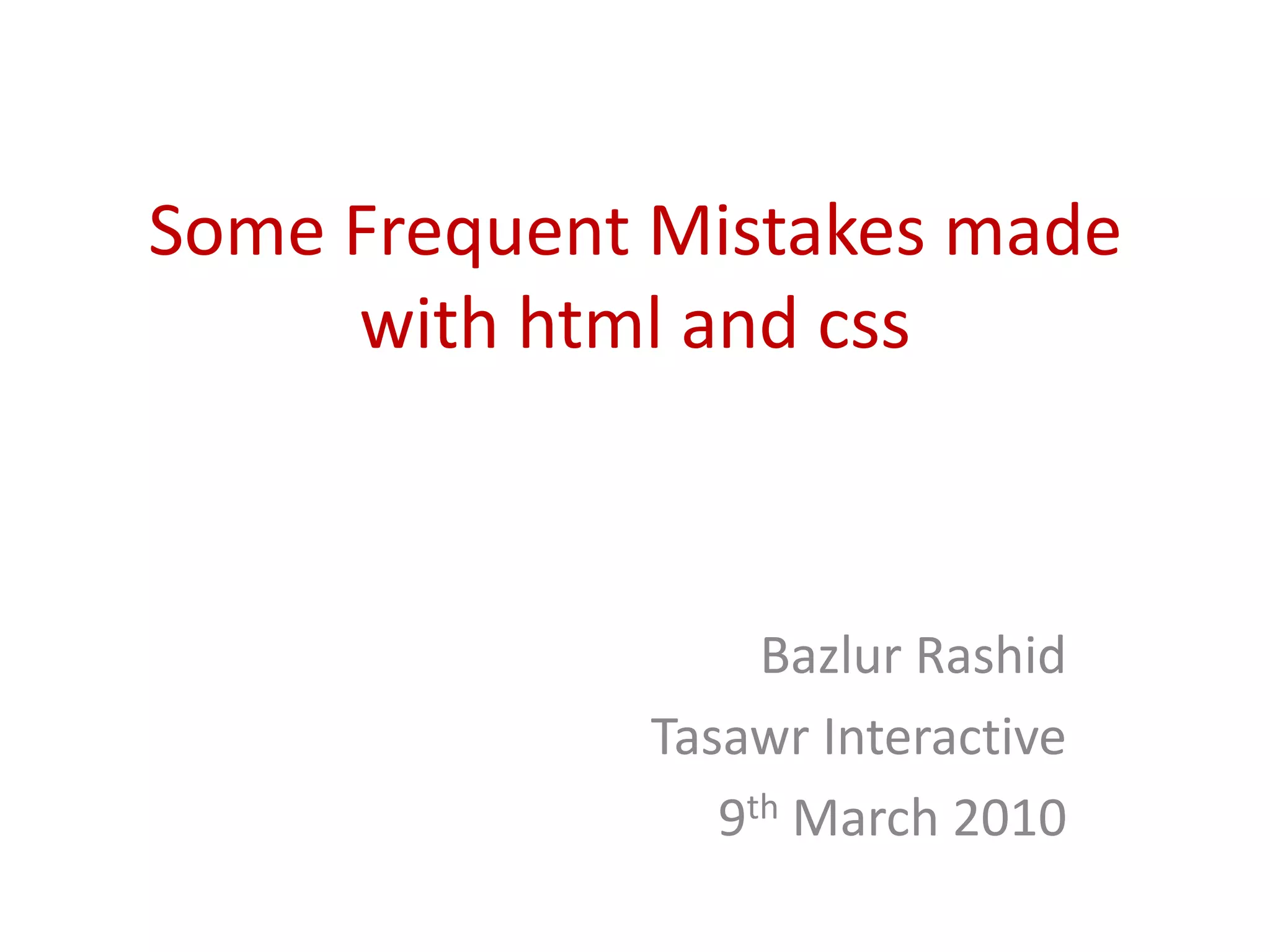 Some Frequent Mistakes made with html and cssBazlur RashidTasawr Interactive9th March 2010